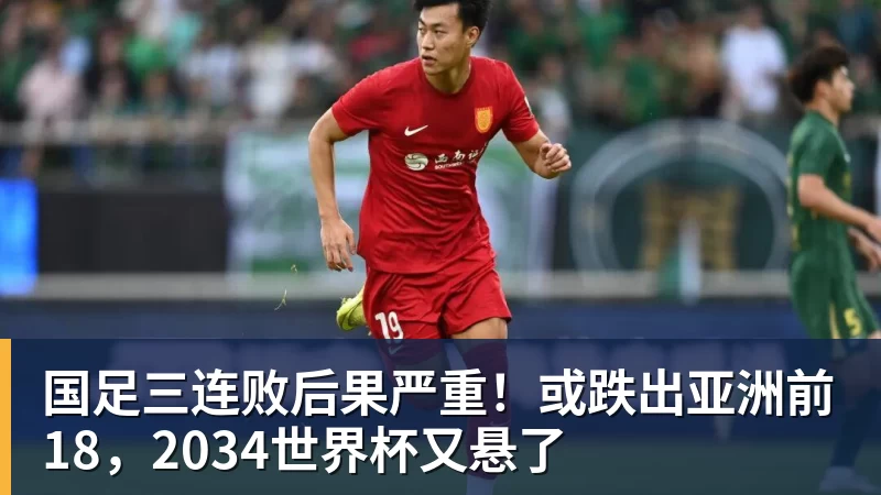 国足三连败后果严重！或跌出亚洲前18，2034世界杯又悬了