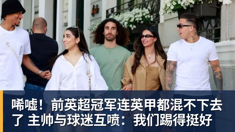 唏嘘！前英超冠军连英甲都混不下去了 主帅与球迷互喷：我们踢得挺好