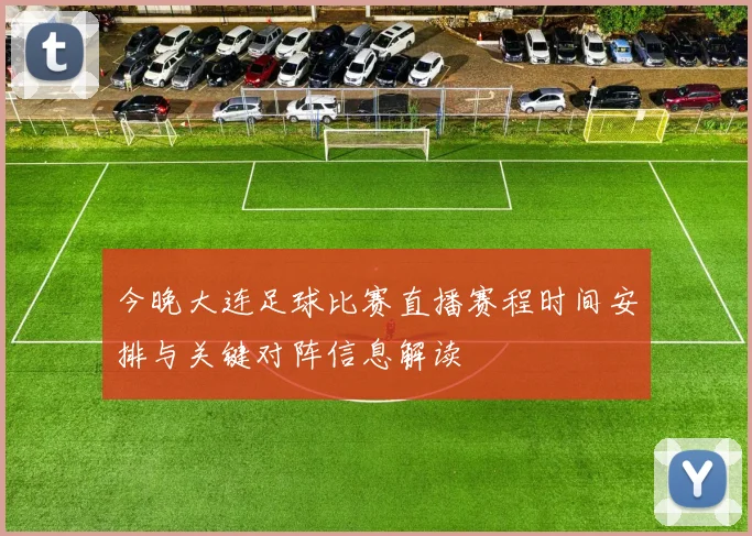 今晚大连足球比赛直播赛程时间安排与关键对阵信息解读